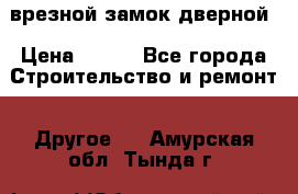 врезной замок дверной › Цена ­ 500 - Все города Строительство и ремонт » Другое   . Амурская обл.,Тында г.